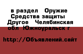  в раздел : Оружие. Средства защиты » Другое . Челябинская обл.,Южноуральск г.